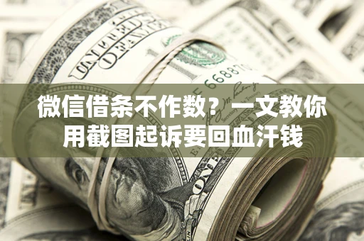 北京微信借条不作数？一文教你用截图起诉要回血汗钱