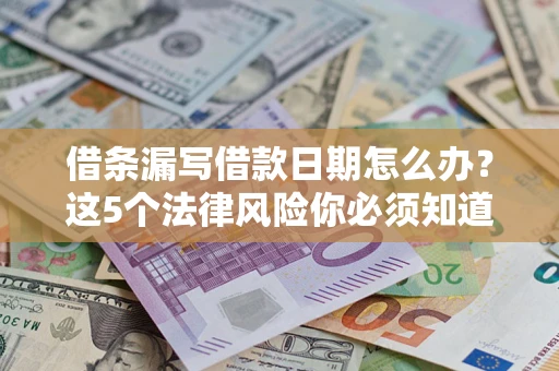 北京借条漏写借款日期怎么办？这5个法律风险你必须知道