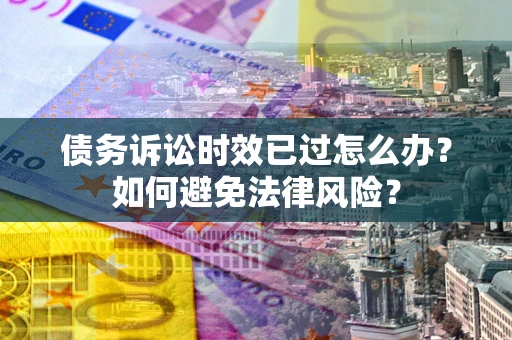北京债务诉讼时效已过怎么办？如何避免法律风险？
