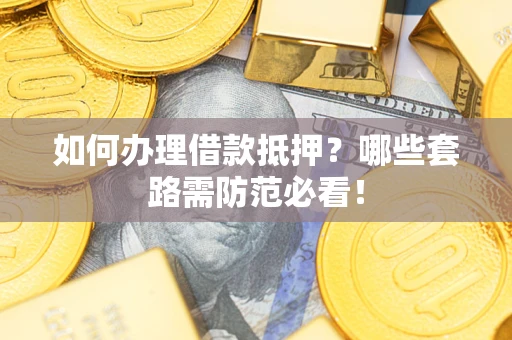 北京如何办理借款抵押？哪些套路需防范必看！