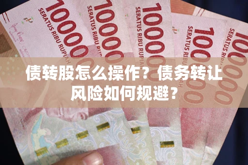 北京债转股怎么操作？债务转让风险如何规避？