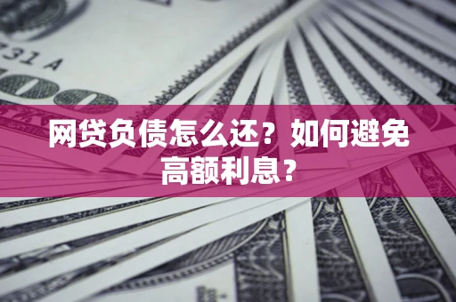 北京网贷负债怎么还？如何避免高额利息？