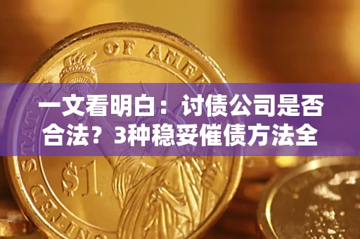 北京一文看明白：讨债公司是否合法？3种稳妥催债方法全解析