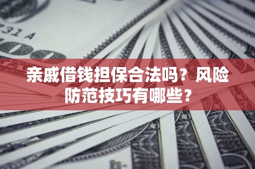 北京亲戚借钱担保合法吗？风险防范技巧有哪些？
