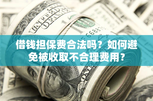 北京借钱担保费合法吗？如何避免被收取不合理费用？