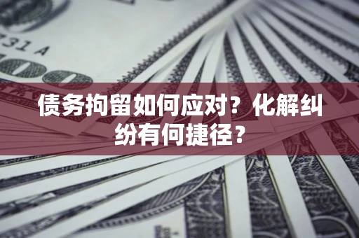 北京债务拘留如何应对？化解纠纷有何捷径？