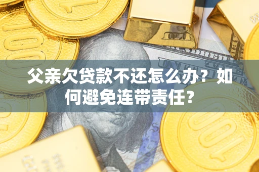 北京父亲欠贷款不还怎么办？如何避免连带责任？