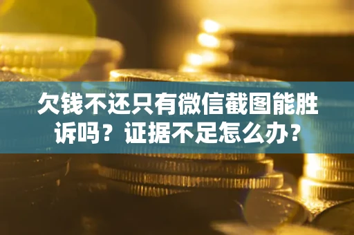 北京欠钱不还只有微信截图能胜诉吗？证据不足怎么办？