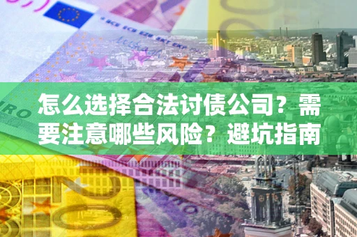 北京怎么选择合法讨债公司？需要注意哪些风险？避坑指南来了！
