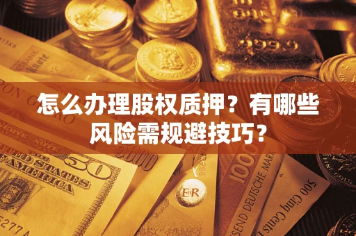 北京怎么办理股权质押？有哪些风险需规避技巧？