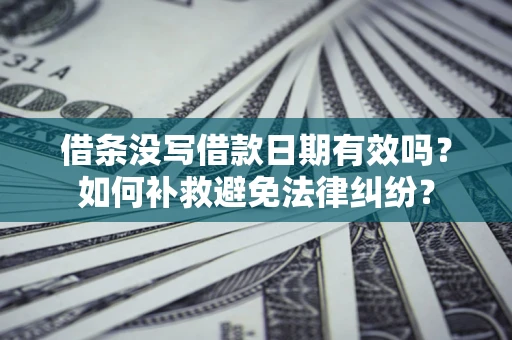 北京借条没写借款日期有效吗？如何补救避免法律纠纷？