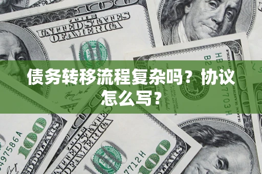 北京债务转移流程复杂吗？协议怎么写？