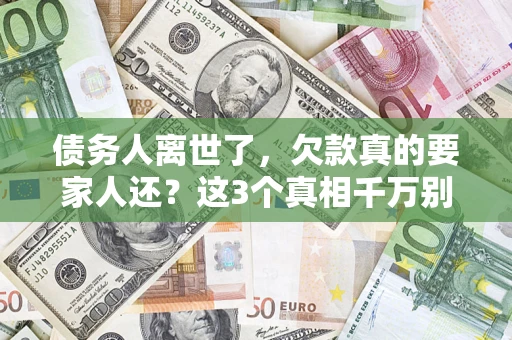 北京债务人离世了，欠款真的要家人还？这3个真相千万别弄错