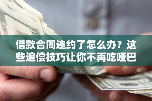 北京借款合同违约了怎么办？这些追偿技巧让你不再吃哑巴亏