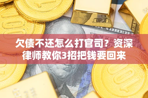 北京欠债不还怎么打官司？资深律师教你3招把钱要回来