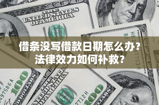 北京借条没写借款日期怎么办?法律效力如何补救? 北京借条没写借款日期怎么办?法律效力如何补救?