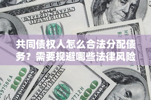 北京共同债权人怎么合法分配债务？需要规避哪些法律风险？