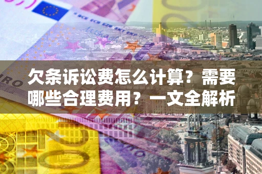 北京欠条诉讼费怎么计算？需要哪些合理费用？一文全解析