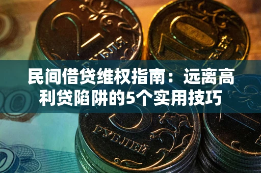 北京民间借贷维权指南：远离高利贷陷阱的5个实用技巧