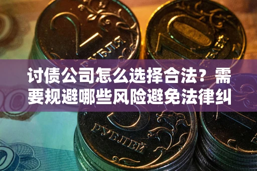 北京讨债公司怎么选择合法?需要规避哪些风险避免法律纠纷? 北京讨债公司怎么选择合法?需要规避哪些风险避免法律纠纷?