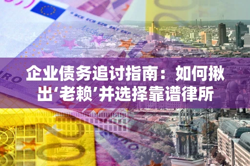 北京企业债务追讨指南：如何揪出‘老赖’并选择靠谱律所