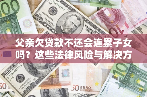 北京父亲欠贷款不还会连累子女吗？这些法律风险与解决方法要早知道！