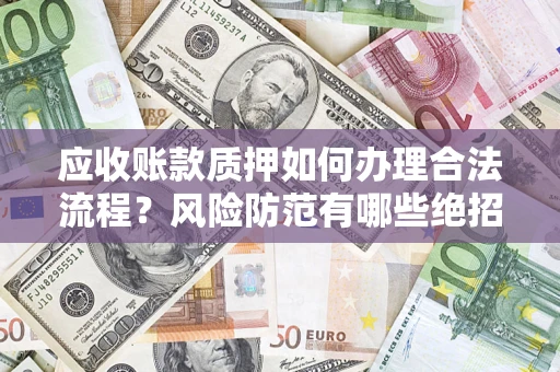 北京应收账款质押如何办理合法流程？风险防范有哪些绝招？