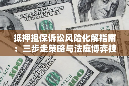 北京抵押担保诉讼风险化解指南：三步走策略与法庭博弈技巧