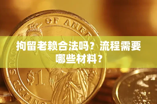 北京拘留老赖合法吗？流程需要哪些材料？