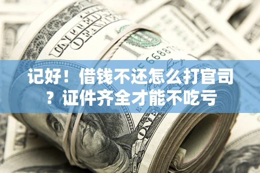 北京记好！借钱不还怎么打官司？证件齐全才能不吃亏
