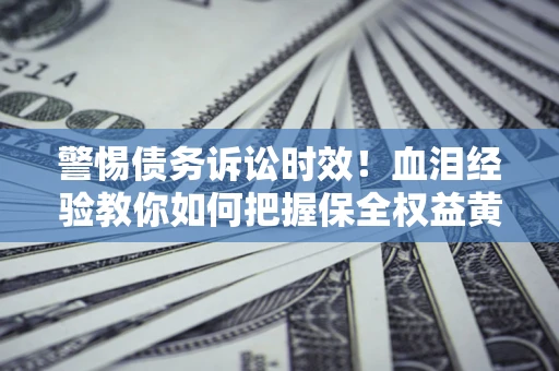 北京警惕债务诉讼时效！血泪经验教你如何把握保全权益黄金期