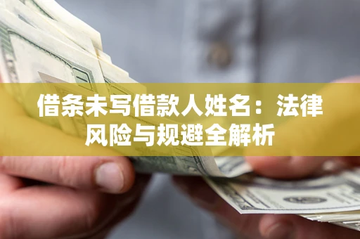 北京借条未写借款人姓名：法律风险与规避全解析