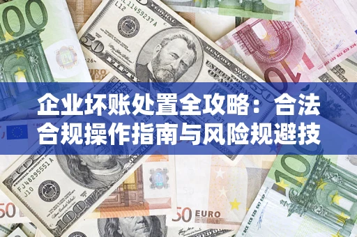 北京企业坏账处置全攻略：合法合规操作指南与风险规避技巧解析