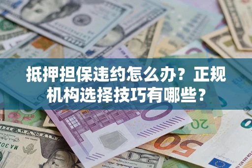 北京抵押担保违约怎么办？正规机构选择技巧有哪些？