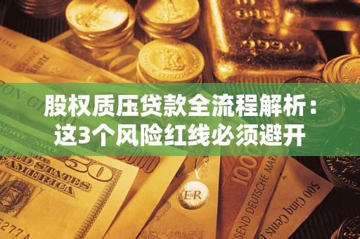 北京股权质压贷款全流程解析：这3个风险红线必须避开
