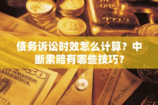 北京债务诉讼时效怎么计算？中断索赔有哪些技巧？