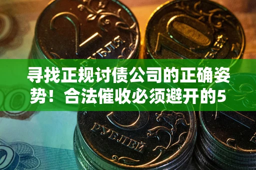 北京寻找正规讨债公司的正确姿势！合法催收必须避开的5大雷区