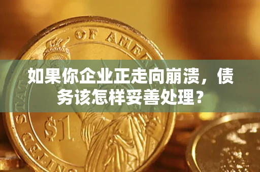 北京如果你企业正走向崩溃，债务该怎样妥善处理？