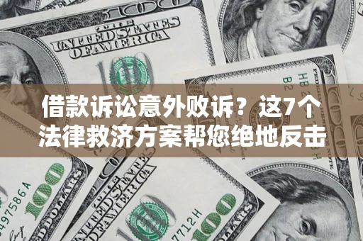 北京借款诉讼意外败诉？这7个法律救济方案帮您绝地反击！