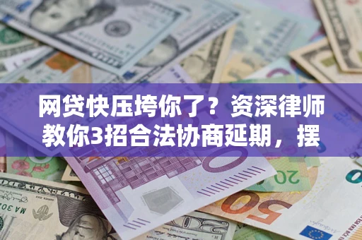 北京网贷快压垮你了？资深律师教你3招合法协商延期，摆脱暴力催收！