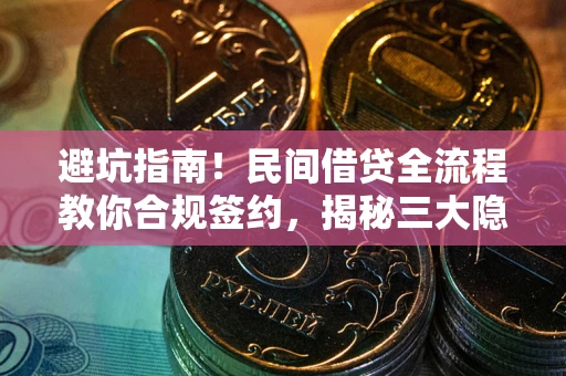 北京避坑指南！民间借贷全流程教你合规签约，揭秘三大隐形陷阱