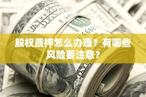 北京股权质押怎么办理？有哪些风险要注意？