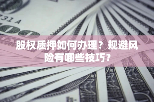 北京股权质押如何办理？规避风险有哪些技巧？
