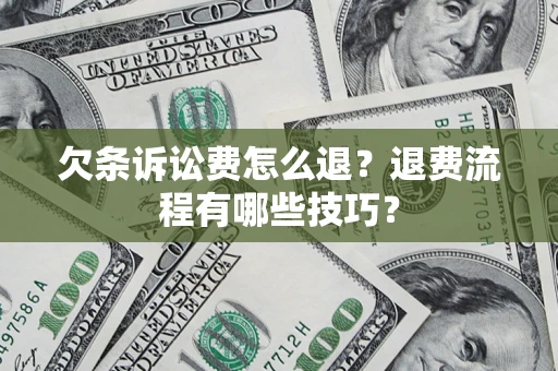 北京欠条诉讼费怎么退？退费流程有哪些技巧？