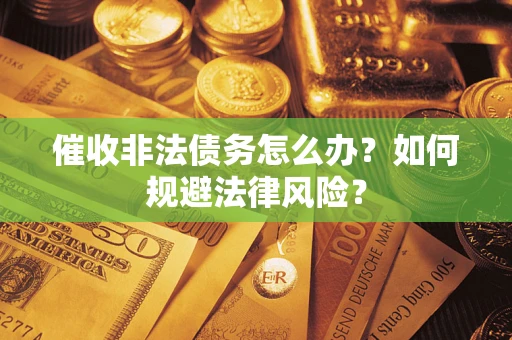 北京催收非法债务怎么办？如何规避法律风险？