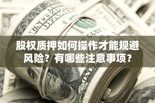 北京股权质押如何操作才能规避风险？有哪些注意事项？