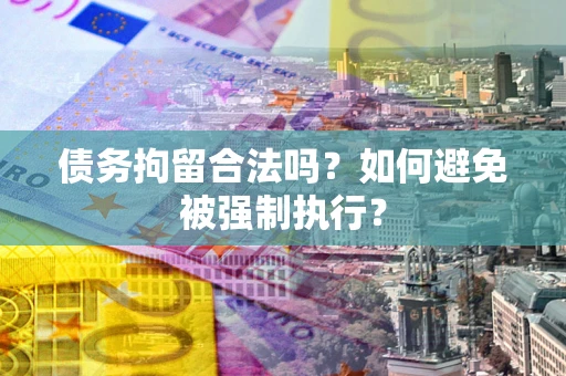 北京债务拘留合法吗？如何避免被强制执行？