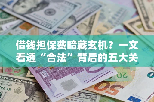 北京借钱担保费暗藏玄机？一文看透“合法”背后的五大关键陷阱
