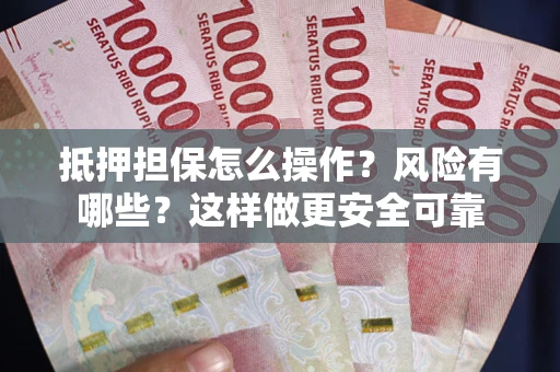 北京抵押担保怎么操作？风险有哪些？这样做更安全可靠