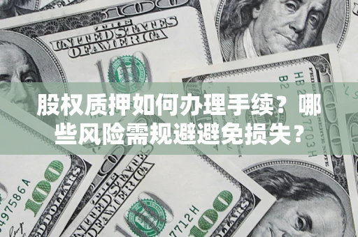 北京股权质押如何办理手续？哪些风险需规避避免损失？